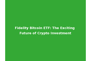 Fidelity Bitcoin ETF: The Exciting Future of Crypto Investment