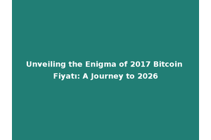 Unveiling the Enigma of 2017 Bitcoin Fiyatı: A Journey to 2026