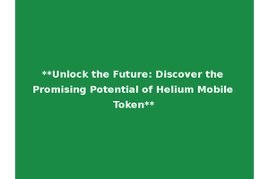 **Unlock the Future: Discover the Promising Potential of Helium Mobile Token**