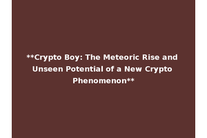 **Crypto Boy: The Meteoric Rise and Unseen Potential of a New Crypto Phenomenon**