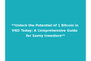 **Unlock the Potential of 1 Bitcoin in VND Today: A Comprehensive Guide for Savvy Investors**