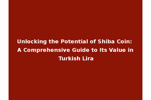 Unlocking the Potential of Shiba Coin: A Comprehensive Guide to Its Value in Turkish Lira