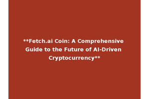 **Fetch.ai Coin: A Comprehensive Guide to the Future of AI-Driven Cryptocurrency**