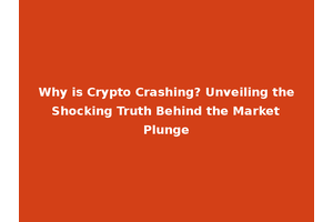 Why is Crypto Crashing? Unveiling the Shocking Truth Behind the Market Plunge