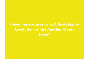 Unveiling ecoterra coin: A Sustainable Revolution or Just Another Crypto Hype?
