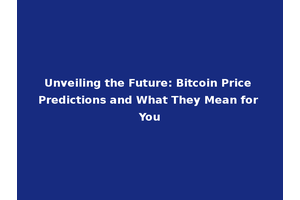 Unveiling the Future: Bitcoin Price Predictions and What They Mean for You