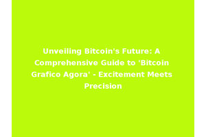 Unveiling Bitcoin's Future: A Comprehensive Guide to 'Bitcoin Grafico Agora' - Excitement Meets Precision