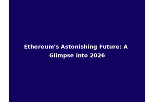 Ethereum's Astonishing Future: A Glimpse into 2026