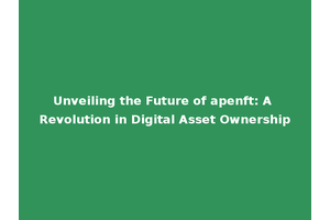 Unveiling the Future of apenft: A Revolution in Digital Asset Ownership