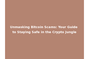 Unmasking Bitcoin Scams: Your Guide to Staying Safe in the Crypto Jungle