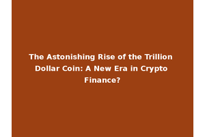 The Astonishing Rise of the Trillion Dollar Coin: A New Era in Crypto Finance?