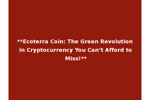 **Ecoterra Coin: The Green Revolution in Cryptocurrency You Can’t Afford to Miss!**