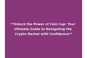 **Unlock the Power of Coin Cap: Your Ultimate Guide to Navigating the Crypto Market with Confidence**