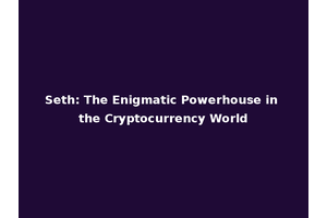 Seth: The Enigmatic Powerhouse in the Cryptocurrency World