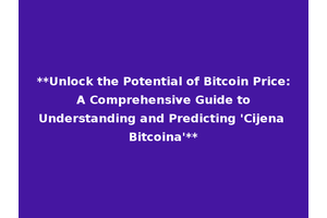 **Unlock the Potential of Bitcoin Price: A Comprehensive Guide to Understanding and Predicting 'Cijena Bitcoina'**