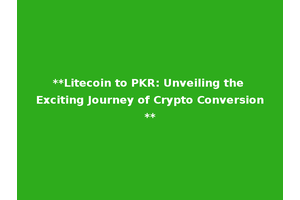 **Litecoin to PKR: Unveiling the Exciting Journey of Crypto Conversion**