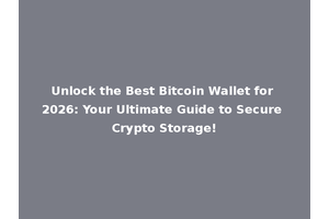Unlock the Best Bitcoin Wallet for 2026: Your Ultimate Guide to Secure Crypto Storage!