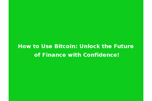 How to Use Bitcoin: Unlock the Future of Finance with Confidence!