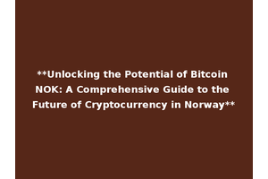 **Unlocking the Potential of Bitcoin NOK: A Comprehensive Guide to the Future of Cryptocurrency in Norway**
