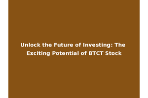 Unlock the Future of Investing: The Exciting Potential of BTCT Stock