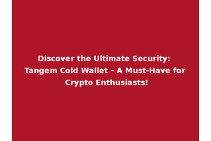 Discover the Ultimate Security: Tangem Cold Wallet – A Must-Have for Crypto Enthusiasts!