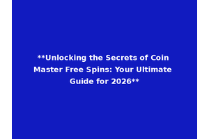 **Unlocking the Secrets of Coin Master Free Spins: Your Ultimate Guide for 2026**