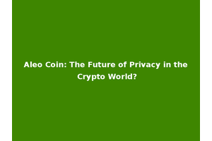 Aleo Coin: The Future of Privacy in the Crypto World?