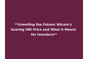 **Unveiling the Future: Bitcoin's Soaring INR Price and What It Means for Investors**