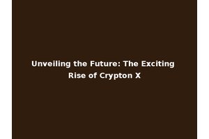 Unveiling the Future: The Exciting Rise of Crypton X