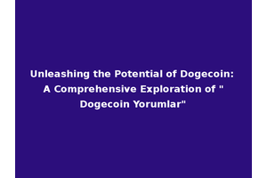 Unleashing the Potential of Dogecoin: A Comprehensive Exploration of "Dogecoin Yorumlar"