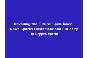 Unveiling the Future: Spell Token News Sparks Excitement and Curiosity in Crypto World