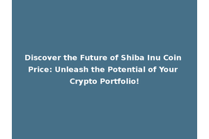 Discover the Future of Shiba Inu Coin Price: Unleash the Potential of Your Crypto Portfolio!