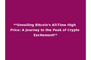 **Unveiling Bitcoin's All-Time High Price: A Journey to the Peak of Crypto Excitement**