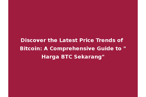 Discover the Latest Price Trends of Bitcoin: A Comprehensive Guide to "Harga BTC Sekarang"