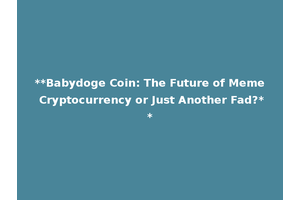 **Babydoge Coin: The Future of Meme Cryptocurrency or Just Another Fad?**