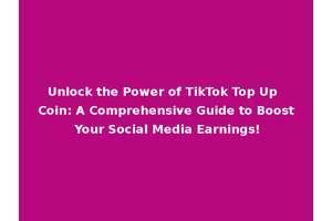 Unlock the Power of TikTok Top Up Coin: A Comprehensive Guide to Boost Your Social Media Earnings!