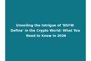 Unveiling the Intrigue of 'NSFW Define' in the Crypto World: What You Need to Know in 2026