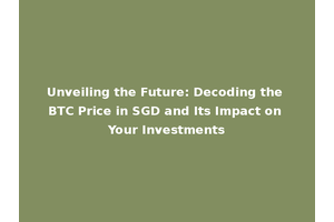 Unveiling the Future: Decoding the BTC Price in SGD and Its Impact on Your Investments