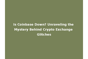 Is Coinbase Down? Unraveling the Mystery Behind Crypto Exchange Glitches