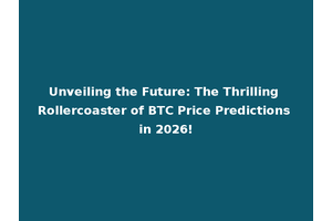 Unveiling the Future: The Thrilling Rollercoaster of BTC Price Predictions in 2026!