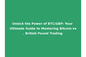 Unlock the Power of BTC/GBP: Your Ultimate Guide to Mastering Bitcoin vs. British Pound Trading