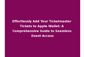 Effortlessly Add Your Ticketmaster Tickets to Apple Wallet: A Comprehensive Guide to Seamless Event Access