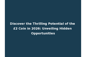 Discover the Thrilling Potential of the £2 Coin in 2026: Unveiling Hidden Opportunities
