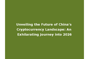 Unveiling the Future of China's Cryptocurrency Landscape: An Exhilarating Journey into 2026