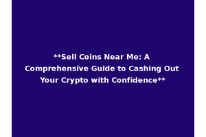 **Sell Coins Near Me: A Comprehensive Guide to Cashing Out Your Crypto with Confidence**