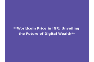 **Worldcoin Price in INR: Unveiling the Future of Digital Wealth**