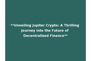 **Unveiling Jupiter Crypto: A Thrilling Journey into the Future of Decentralized Finance**