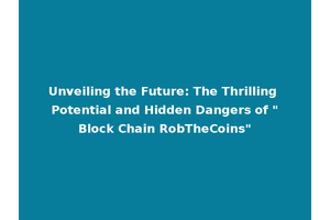 Unveiling the Future: The Thrilling Potential and Hidden Dangers of "Block Chain RobTheCoins"