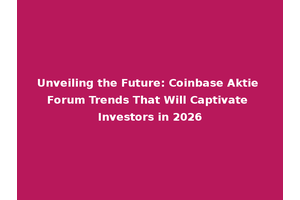 Unveiling the Future: Coinbase Aktie Forum Trends That Will Captivate Investors in 2026