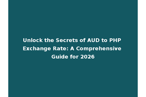 Unlock the Secrets of AUD to PHP Exchange Rate: A Comprehensive Guide for 2026